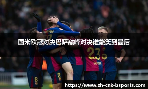 国米欧冠对决巴萨巅峰对决谁能笑到最后
